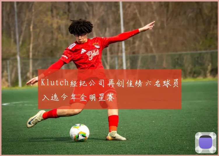 Klutch经纪公司再创佳绩六名球员入选今年全明星赛