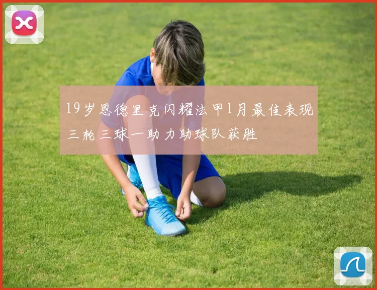 19岁恩德里克闪耀法甲1月最佳表现三轮三球一助力助球队获胜