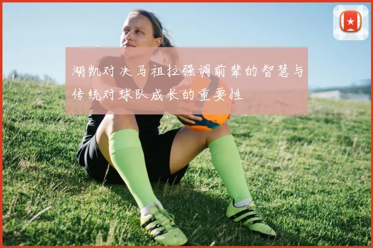 湖凯对决马祖拉强调前辈的智慧与传统对球队成长的重要性