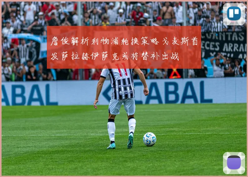 詹俊解析利物浦轮换策略戈麦斯首发萨拉赫伊萨克或将替补出战