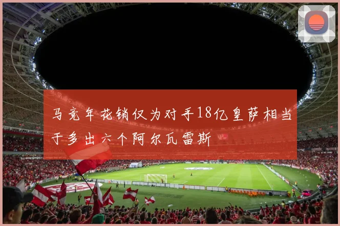 马竞年花销仅为对手18亿皇萨相当于多出六个阿尔瓦雷斯