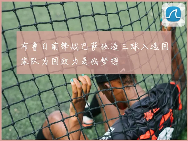 布鲁日前锋战巴萨独造三球入选国家队为国效力是我梦想