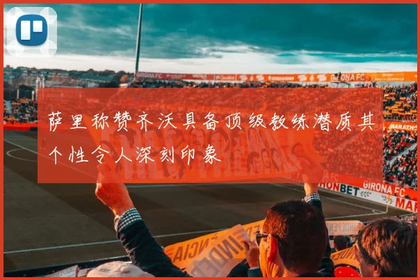 萨里称赞齐沃具备顶级教练潜质其个性令人深刻印象