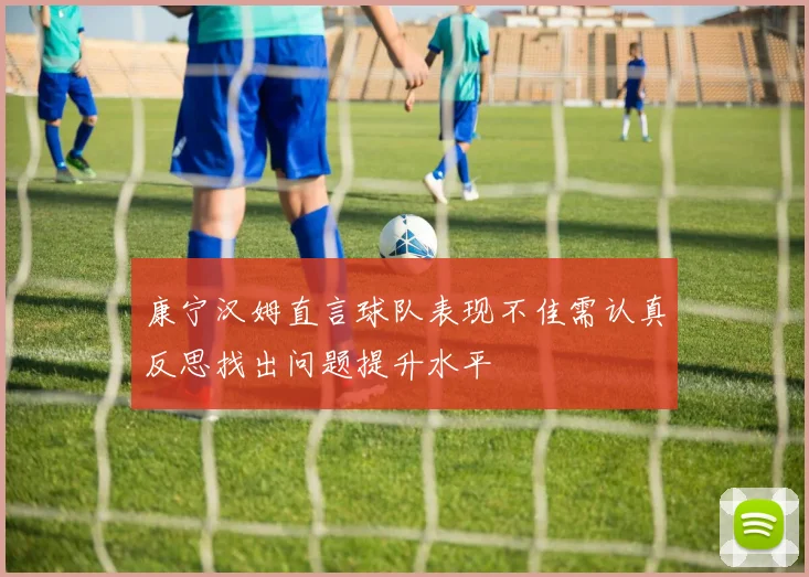 康宁汉姆直言球队表现不佳需认真反思找出问题提升水平