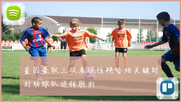 奎因豪取三双表现惊艳哈珀关键时刻助球队逆转胜利